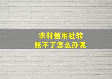 农村信用社转账不了怎么办呢