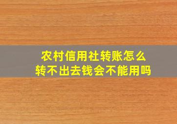 农村信用社转账怎么转不出去钱会不能用吗