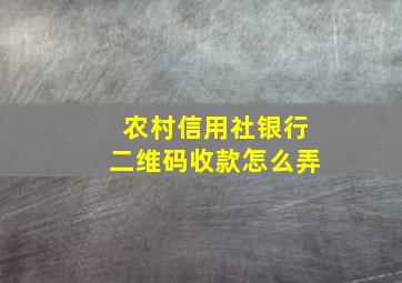 农村信用社银行二维码收款怎么弄