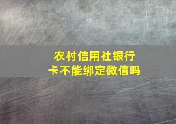 农村信用社银行卡不能绑定微信吗