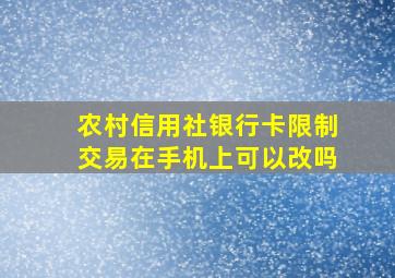 农村信用社银行卡限制交易在手机上可以改吗