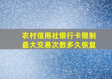 农村信用社银行卡限制最大交易次数多久恢复