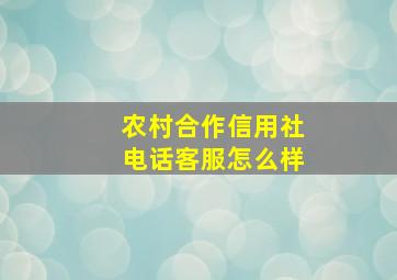 农村合作信用社电话客服怎么样