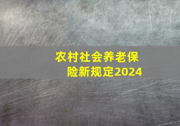 农村社会养老保险新规定2024