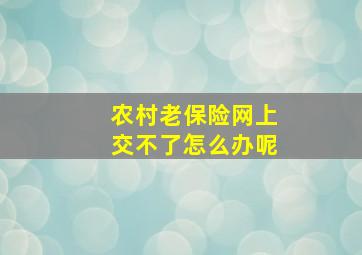 农村老保险网上交不了怎么办呢