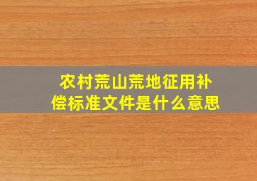 农村荒山荒地征用补偿标准文件是什么意思