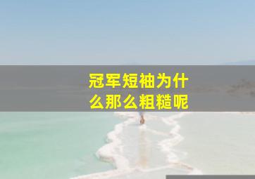 冠军短袖为什么那么粗糙呢