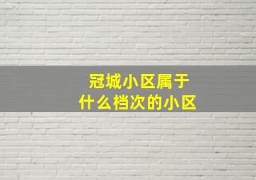 冠城小区属于什么档次的小区