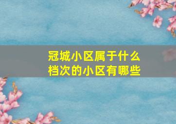 冠城小区属于什么档次的小区有哪些