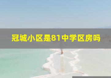 冠城小区是81中学区房吗