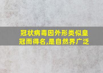 冠状病毒因外形类似皇冠而得名,是自然界广泛