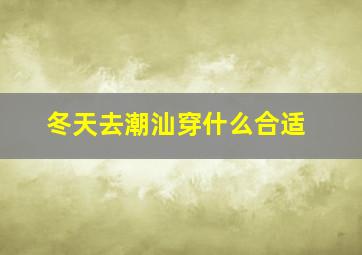 冬天去潮汕穿什么合适