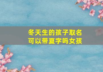 冬天生的孩子取名可以带夏字吗女孩