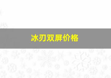 冰刃双屏价格