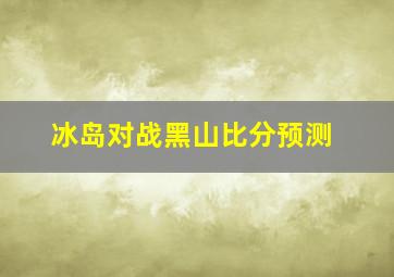 冰岛对战黑山比分预测