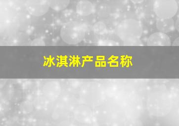 冰淇淋产品名称