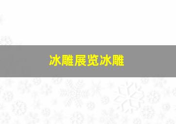 冰雕展览冰雕