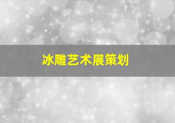 冰雕艺术展策划