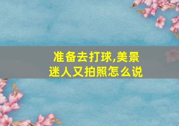 准备去打球,美景迷人又拍照怎么说