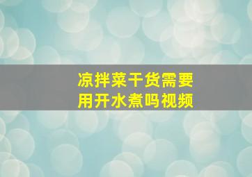 凉拌菜干货需要用开水煮吗视频