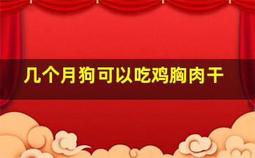 几个月狗可以吃鸡胸肉干