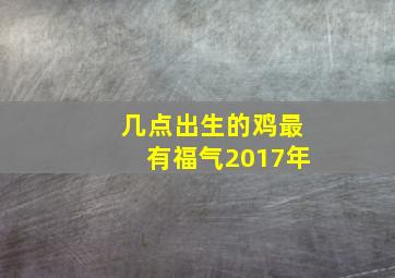 几点出生的鸡最有福气2017年