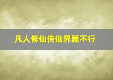 凡人修仙传仙界篇不行