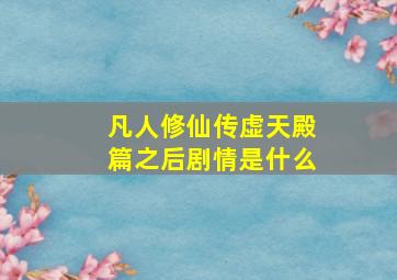 凡人修仙传虚天殿篇之后剧情是什么