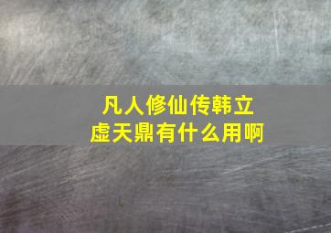 凡人修仙传韩立虚天鼎有什么用啊