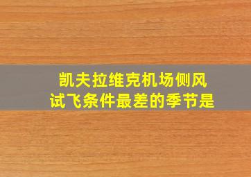 凯夫拉维克机场侧风试飞条件最差的季节是