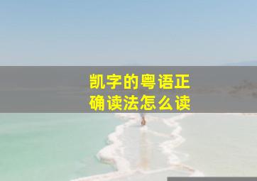 凯字的粤语正确读法怎么读