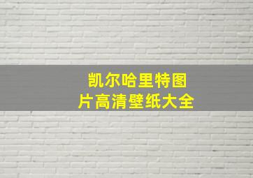 凯尔哈里特图片高清壁纸大全