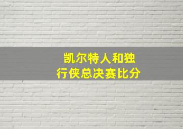 凯尔特人和独行侠总决赛比分