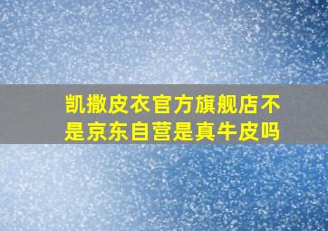 凯撒皮衣官方旗舰店不是京东自营是真牛皮吗