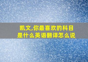 凯文,你最喜欢的科目是什么英语翻译怎么说