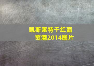 凯斯莱特干红葡萄酒2014图片