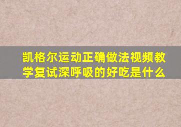 凯格尔运动正确做法视频教学复试深呼吸的好吃是什么