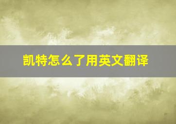 凯特怎么了用英文翻译