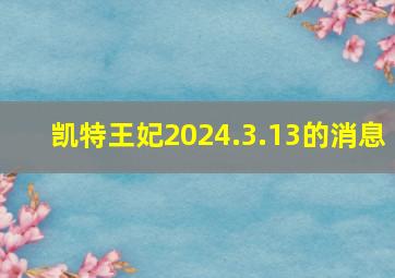 凯特王妃2024.3.13的消息