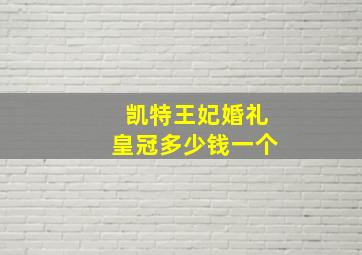 凯特王妃婚礼皇冠多少钱一个