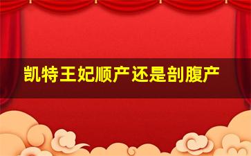 凯特王妃顺产还是剖腹产