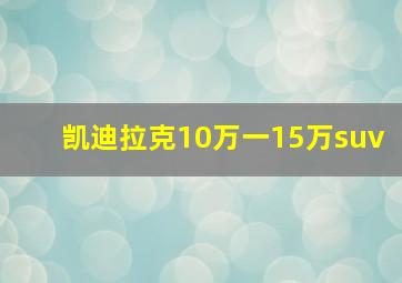 凯迪拉克10万一15万suv