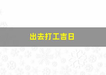 出去打工吉日