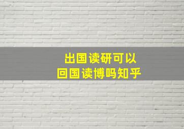 出国读研可以回国读博吗知乎