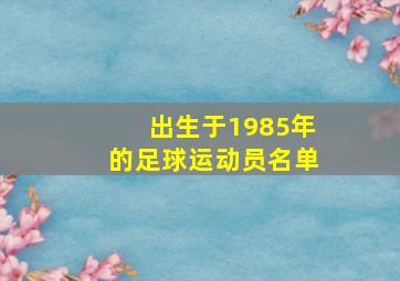 出生于1985年的足球运动员名单