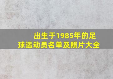 出生于1985年的足球运动员名单及照片大全