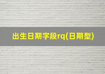 出生日期字段rq(日期型)