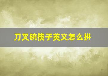 刀叉碗筷子英文怎么拼