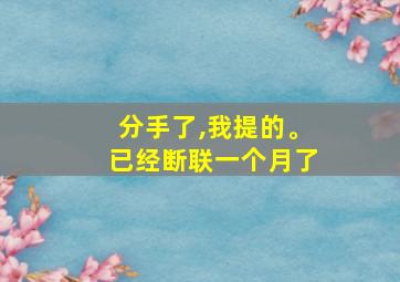 分手了,我提的。已经断联一个月了