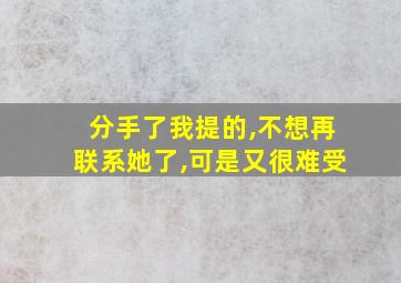 分手了我提的,不想再联系她了,可是又很难受